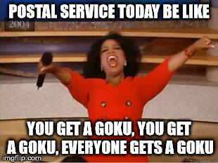 Oprah You Get A Meme | POSTAL SERVICE TODAY BE LIKE YOU GET A GOKU, YOU GET A GOKU, EVERYONE GETS A GOKU | image tagged in you get an oprah | made w/ Imgflip meme maker
