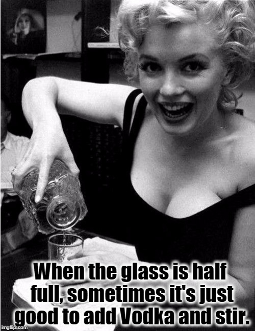 Marilyn's advice on your glass being half full, just add vodka! | When the glass is half full, sometimes it's just good to add Vodka and stir. | image tagged in marilyn monroe,vodka,drinking,drinks,advice | made w/ Imgflip meme maker