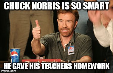 Chuck Norris Approves | CHUCK NORRIS IS SO SMART HE GAVE HIS TEACHERS HOMEWORK | image tagged in memes,chuck norris approves | made w/ Imgflip meme maker
