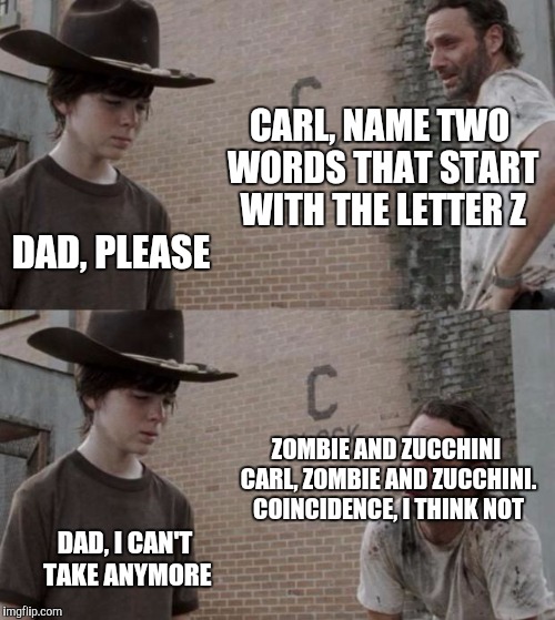 Rick and Carl Meme | CARL, NAME TWO WORDS THAT START WITH THE LETTER Z DAD, PLEASE ZOMBIE AND ZUCCHINI CARL, ZOMBIE AND ZUCCHINI. COINCIDENCE, I THINK NOT DAD, I | image tagged in memes,rick and carl | made w/ Imgflip meme maker