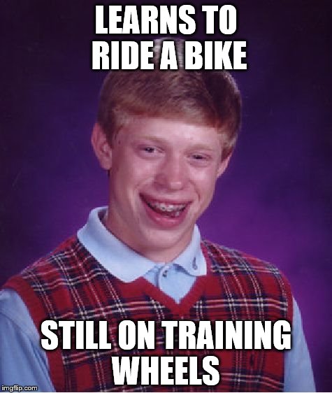 still training | LEARNS TO RIDE A BIKE STILL ON TRAINING WHEELS | image tagged in memes,bad luck brian,bike | made w/ Imgflip meme maker