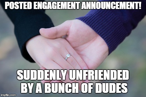 POSTED ENGAGEMENTANNOUNCEMENT! SUDDENLY UNFRIENDED BY A BUNCH OF DUDES | image tagged in engagement,facebook | made w/ Imgflip meme maker