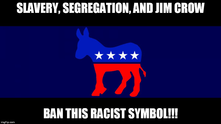 Democrat Meme | SLAVERY, SEGREGATION, AND JIM CROW BAN THIS RACIST SYMBOL!!! | image tagged in democrat meme | made w/ Imgflip meme maker