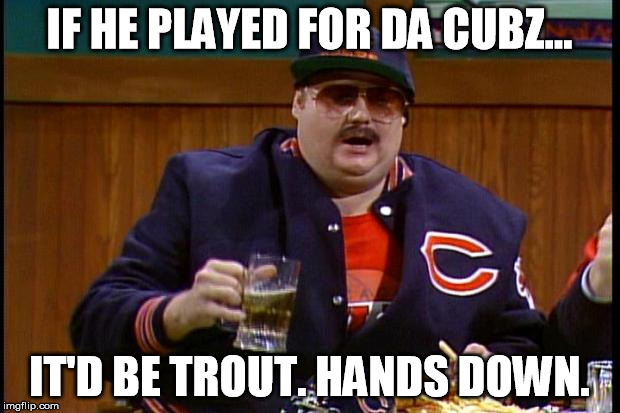 da bears | IF HE PLAYED FOR DA CUBZ... IT'D BE TROUT. HANDS DOWN. | image tagged in da bears | made w/ Imgflip meme maker