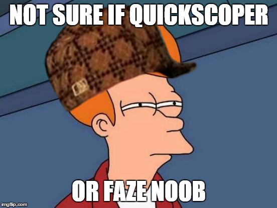 NOT SURE IF QUICKSCOPER OR FAZE NOOB | image tagged in mlg,futurama fry | made w/ Imgflip meme maker