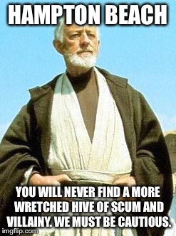 Obi wan | HAMPTON BEACH YOU WILL NEVER FIND A MORE WRETCHED HIVE OF SCUM AND VILLAINY. WE MUST BE CAUTIOUS. | image tagged in obi wan,funny | made w/ Imgflip meme maker