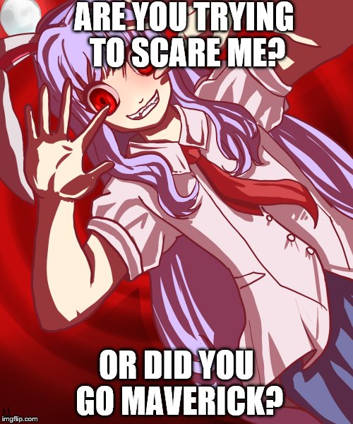 creepy lunatic reisen | ARE YOU TRYING TO SCARE ME? OR DID YOU GO MAVERICK? | image tagged in random,video games,touhou project | made w/ Imgflip meme maker