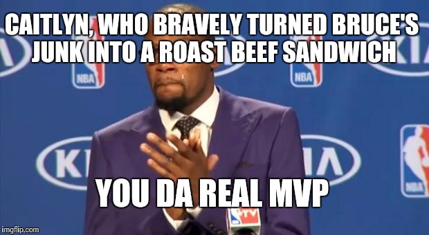 The "New" American Hero | CAITLYN, WHO BRAVELY TURNED BRUCE'S JUNK INTO A ROAST BEEF SANDWICH YOU DA REAL MVP | image tagged in memes,you the real mvp,bruce jenner,caitlyn jenner | made w/ Imgflip meme maker