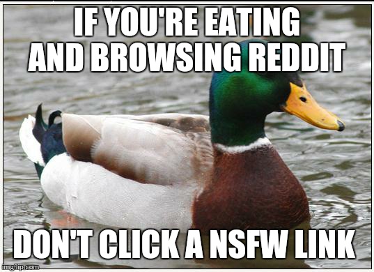 Actual Advice Mallard | IF YOU'RE EATING AND BROWSING REDDIT DON'T CLICK A NSFW LINK | image tagged in memes,actual advice mallard,AdviceAnimals | made w/ Imgflip meme maker