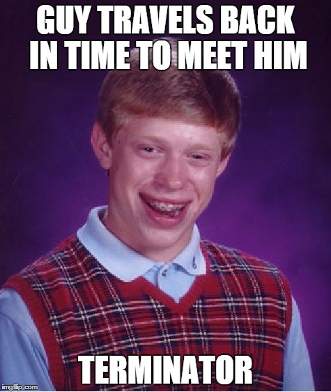 Bad Luck Brian | GUY TRAVELS BACK IN TIME TO MEET HIM TERMINATOR | image tagged in memes,bad luck brian | made w/ Imgflip meme maker
