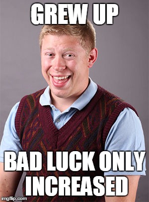 Updated Bad Luck Brian | GREW UP BAD LUCK ONLY INCREASED | image tagged in updated bad luck brian | made w/ Imgflip meme maker