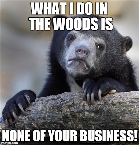 I HATE NOSY QUESTIONS! | WHAT I DO IN THE WOODS IS NONE OF YOUR BUSINESS! | image tagged in memes,confession bear,questions,shit | made w/ Imgflip meme maker