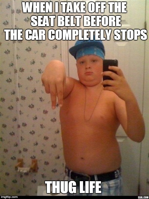 Thug Life | WHEN I TAKE OFF THE SEAT BELT BEFORE THE CAR COMPLETELY STOPS THUG LIFE | image tagged in thug life,memes,funny,seatbelt | made w/ Imgflip meme maker