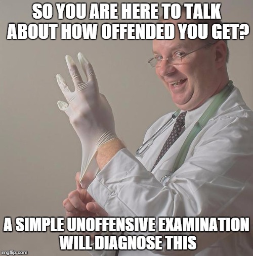 Insane Doctor | SO YOU ARE HERE TO TALK ABOUT HOW OFFENDED YOU GET? A SIMPLE UNOFFENSIVE EXAMINATION WILL DIAGNOSE THIS | image tagged in insane doctor | made w/ Imgflip meme maker