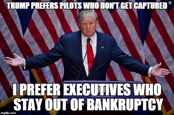 Donald Trump | TRUMP PREFERS PILOTS WHO DON'T GET CAPTURED I PREFER EXECUTIVES WHO STAY OUT OF BANKRUPTCY | image tagged in donald trump | made w/ Imgflip meme maker