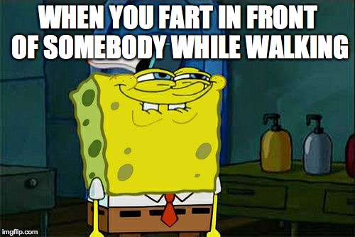 Don't You Squidward Meme | WHEN YOU FART IN FRONT OF SOMEBODY WHILE WALKING | image tagged in memes,dont you squidward | made w/ Imgflip meme maker