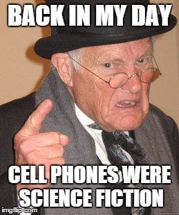 Back In My Day Meme | BACK IN MY DAY CELL PHONES WERE SCIENCE FICTION | image tagged in memes,back in my day | made w/ Imgflip meme maker