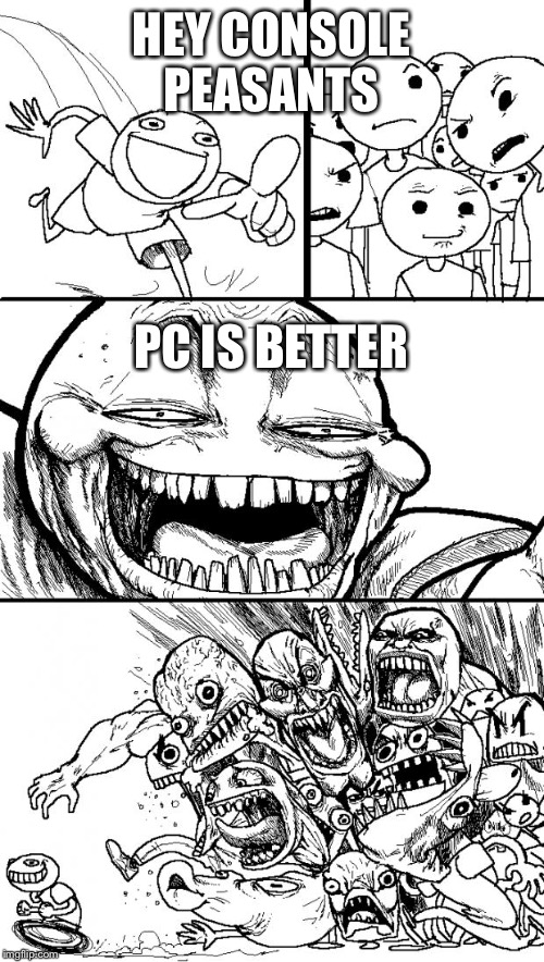 Hey Internet Meme | HEY CONSOLE PEASANTS PC IS BETTER | image tagged in memes,hey internet | made w/ Imgflip meme maker