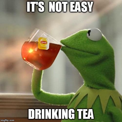 But That's None Of My Business | IT'S  NOT EASY DRINKING TEA | image tagged in memes,but thats none of my business,kermit the frog | made w/ Imgflip meme maker