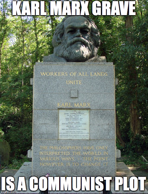 Karl Marx grave is a communist plot | KARL MARX GRAVE IS A COMMUNIST PLOT | image tagged in karl marx meme | made w/ Imgflip meme maker