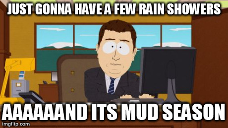 Aaaaand Its Gone Meme | JUST GONNA HAVE A FEW RAIN SHOWERS AAAAAAND ITS MUD SEASON | image tagged in memes,aaaaand its gone | made w/ Imgflip meme maker