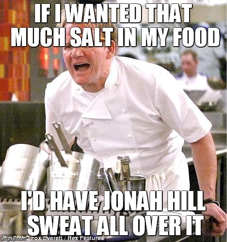 Chef Gordon Ramsay | IF I WANTED THAT MUCH SALT IN MY FOOD I'D HAVE JONAH HILL SWEAT ALL OVER IT | image tagged in memes,chef gordon ramsay | made w/ Imgflip meme maker