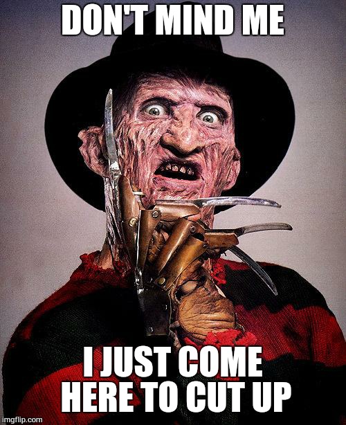 DON'T MIND ME I JUST COME HERE TO CUT UP | image tagged in freddy | made w/ Imgflip meme maker