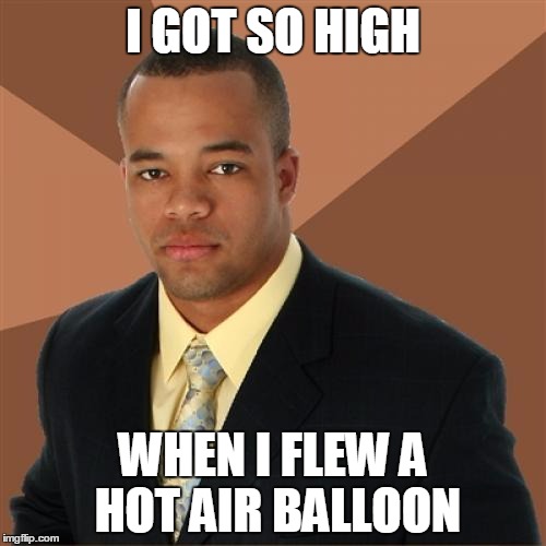 Successful Black Man | I GOT SO HIGH WHEN I FLEW A HOT AIR BALLOON | image tagged in memes,successful black man | made w/ Imgflip meme maker