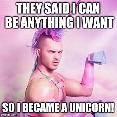 Unicorn MAN Meme | THEY SAID I CAN BE ANYTHING I WANT SO I BECAME A UNICORN! | image tagged in memes,unicorn man | made w/ Imgflip meme maker