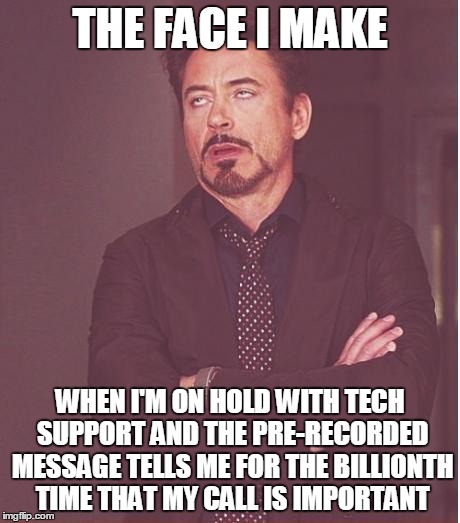 Face You Make Robert Downey Jr Meme | THE FACE I MAKE WHEN I'M ON HOLD WITH TECH SUPPORT AND THE PRE-RECORDED MESSAGE TELLS ME FOR THE BILLIONTH TIME THAT MY CALL IS IMPORTANT | image tagged in memes,face you make robert downey jr | made w/ Imgflip meme maker