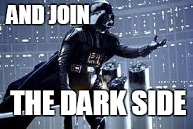 Darth Vader  | AND JOIN THE DARK SIDE | image tagged in darth vader  | made w/ Imgflip meme maker