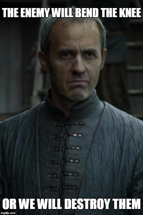 Stannis | THE ENEMY WILL BEND THE KNEE OR WE WILL DESTROY THEM | image tagged in stannis | made w/ Imgflip meme maker