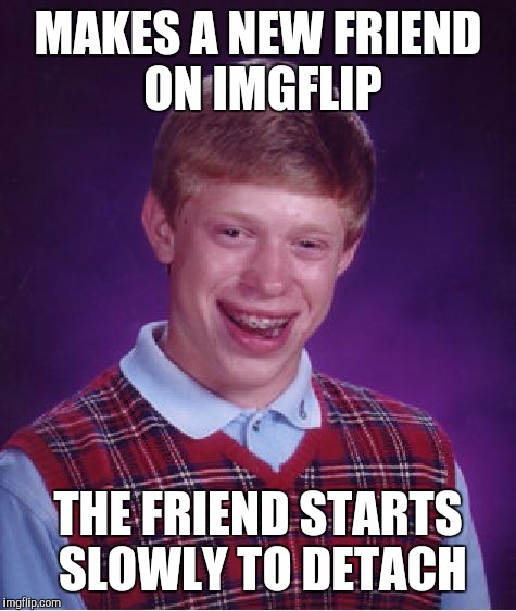 Bad Luck Brian Meme | MAKES A NEW FRIEND ON IMGFLIP THE FRIEND STARTS SLOWLY TO DETACH | image tagged in memes,bad luck brian | made w/ Imgflip meme maker
