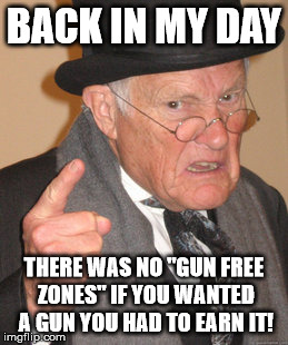 Maybe People Don't Know What "Gun Free Zone" Means? | BACK IN MY DAY THERE WAS NO "GUN FREE ZONES" IF YOU WANTED A GUN YOU HAD TO EARN IT! | image tagged in memes,back in my day | made w/ Imgflip meme maker
