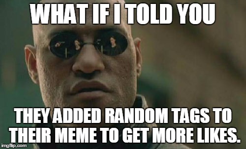 Matrix Morpheus | WHAT IF I TOLD YOU THEY ADDED RANDOM TAGS TO THEIR MEME TO GET MORE LIKES. | image tagged in memes,matrix morpheus | made w/ Imgflip meme maker