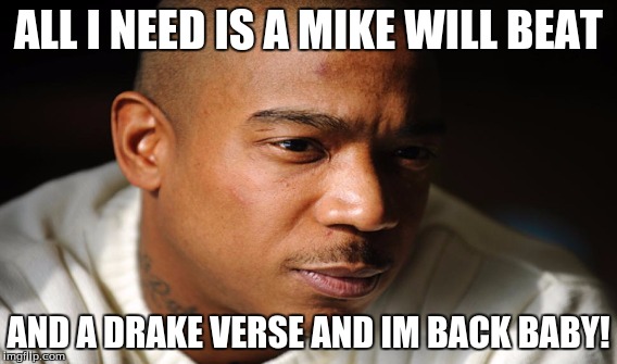 Ja Rule meme | ALL I NEED IS A MIKE WILL BEAT AND A DRAKE VERSE AND IM BACK BABY! | image tagged in funny memes | made w/ Imgflip meme maker