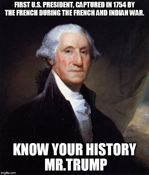Preferring people who "don't get caught" may be a selective exercise | FIRST U.S. PRESIDENT, CAPTURED IN 1754 BY THE FRENCH DURING THE FRENCH AND INDIAN WAR. KNOW YOUR HISTORY MR.TRUMP | image tagged in memes,george washington,donald trump,prisoner,mccain | made w/ Imgflip meme maker