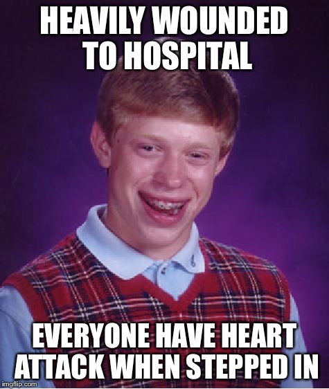 Bad Luck Brian Meme | HEAVILY WOUNDED TO HOSPITAL EVERYONE HAVE HEART ATTACK WHEN STEPPED IN | image tagged in memes,bad luck brian | made w/ Imgflip meme maker