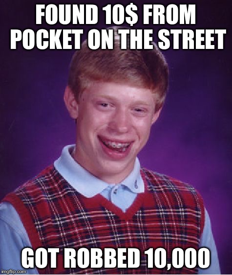 Bad Luck Brian | FOUND 10$ FROM POCKET ON THE STREET GOT ROBBED 10,000 | image tagged in memes,bad luck brian | made w/ Imgflip meme maker