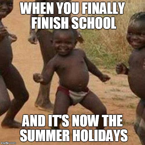 Third World Success Kid | WHEN YOU FINALLY FINISH SCHOOL AND IT'S NOW THE SUMMER HOLIDAYS | image tagged in memes,third world success kid | made w/ Imgflip meme maker