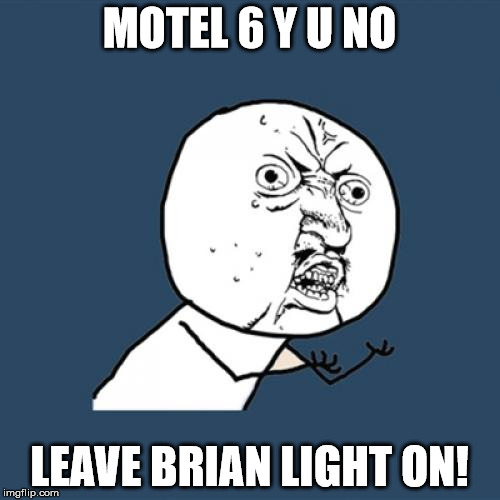 Y U No Meme | MOTEL 6 Y U NO LEAVE BRIAN LIGHT ON! | image tagged in memes,y u no | made w/ Imgflip meme maker