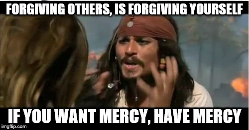 Why Is The Rum Gone | FORGIVING OTHERS, IS FORGIVING YOURSELF IF YOU WANT MERCY, HAVE MERCY | image tagged in memes,why is the rum gone | made w/ Imgflip meme maker