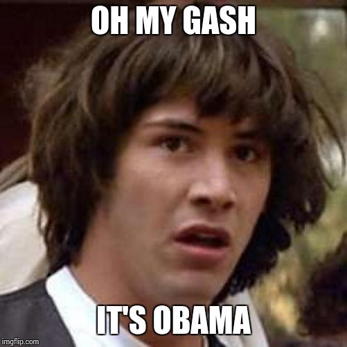 Conspiracy Keanu | OH MY GASH IT'S OBAMA | image tagged in memes,conspiracy keanu | made w/ Imgflip meme maker