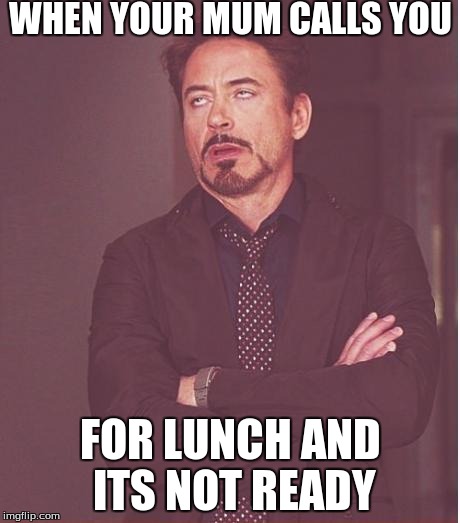 Face You Make Robert Downey Jr | WHEN YOUR MUM CALLS YOU FOR LUNCH AND ITS NOT READY | image tagged in memes,face you make robert downey jr | made w/ Imgflip meme maker