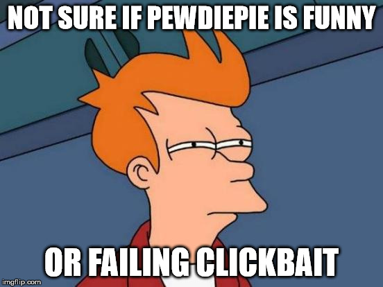 Futurama Fry Meme | NOT SURE IF PEWDIEPIE IS FUNNY OR FAILING CLICKBAIT | image tagged in memes,futurama fry | made w/ Imgflip meme maker
