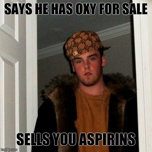Scumbag Steve | SAYS HE HAS OXY FOR SALE SELLS YOU ASPIRINS | image tagged in memes,scumbag steve | made w/ Imgflip meme maker