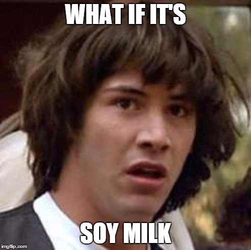 Conspiracy Keanu Meme | WHAT IF IT'S SOY MILK | image tagged in memes,conspiracy keanu | made w/ Imgflip meme maker
