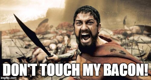 Sparta Leonidas Meme | DON'T TOUCH MY BACON! | image tagged in memes,sparta leonidas | made w/ Imgflip meme maker