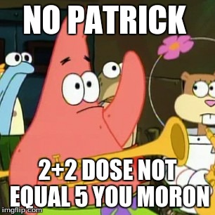 No Patrick | NO PATRICK 2+2 DOSE NOT EQUAL 5 YOU MORON | image tagged in memes,no patrick | made w/ Imgflip meme maker