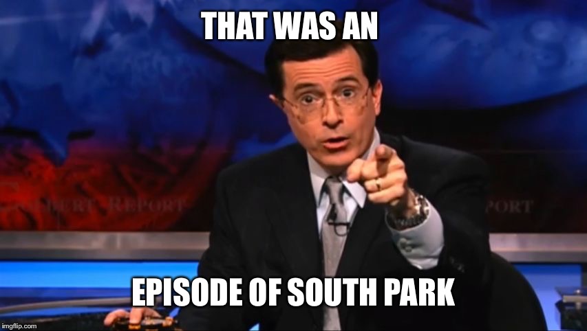 Politically Incorrect Colbert | THAT WAS AN EPISODE OF SOUTH PARK | image tagged in politically incorrect colbert | made w/ Imgflip meme maker